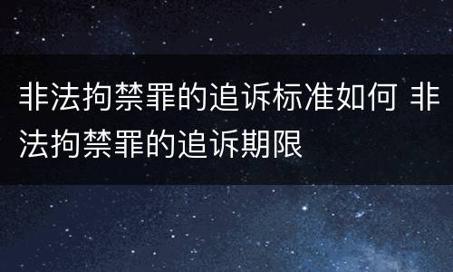非法拘禁罪的追诉标准如何 非法拘禁罪的追诉期限