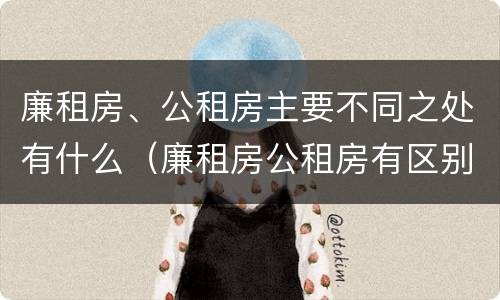 廉租房、公租房主要不同之处有什么（廉租房公租房有区别吗）