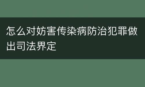 怎么对妨害传染病防治犯罪做出司法界定