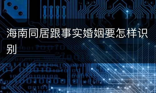 海南同居跟事实婚姻要怎样识别