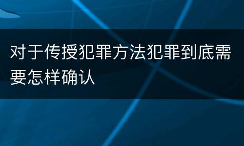 对于传授犯罪方法犯罪到底需要怎样确认