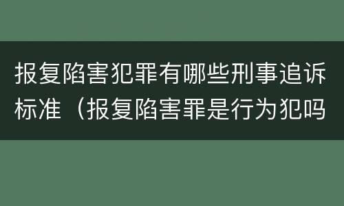 报复陷害犯罪有哪些刑事追诉标准（报复陷害罪是行为犯吗）