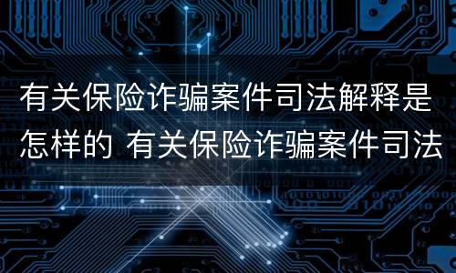 有关保险诈骗案件司法解释是怎样的 有关保险诈骗案件司法解释是怎样的法律