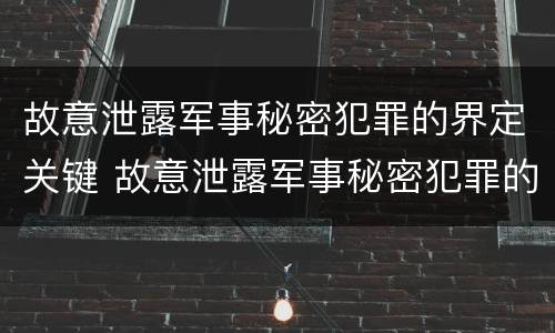 故意泄露军事秘密犯罪的界定关键 故意泄露军事秘密犯罪的界定关键是