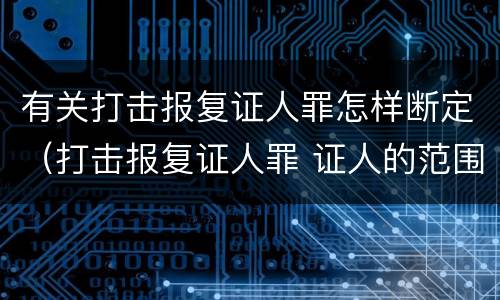 有关打击报复证人罪怎样断定（打击报复证人罪 证人的范围）