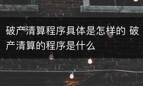 破产清算程序具体是怎样的 破产清算的程序是什么
