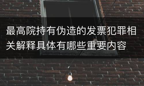 最高院持有伪造的发票犯罪相关解释具体有哪些重要内容
