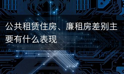 公共租赁住房、廉租房差别主要有什么表现