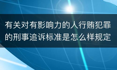 有关对有影响力的人行贿犯罪的刑事追诉标准是怎么样规定