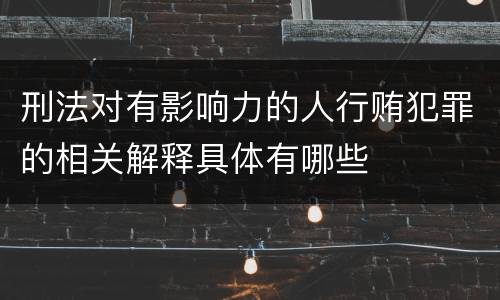 刑法对有影响力的人行贿犯罪的相关解释具体有哪些