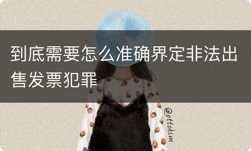 到底需要怎么准确界定非法出售发票犯罪
