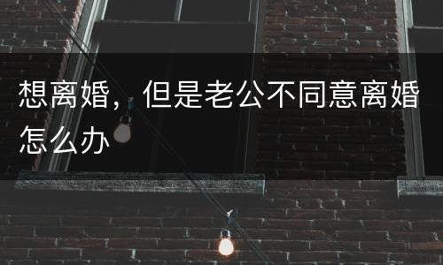 想离婚，但是老公不同意离婚怎么办