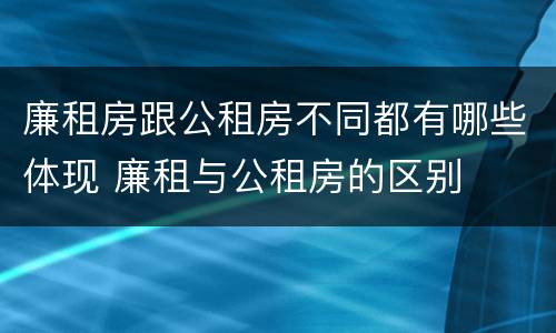 廉租房跟公租房不同都有哪些体现 廉租与公租房的区别