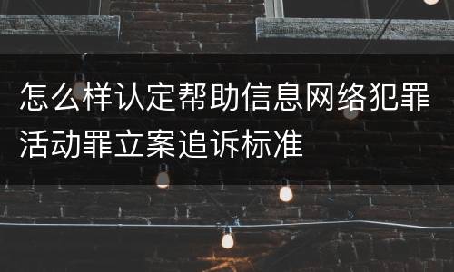 怎么样认定帮助信息网络犯罪活动罪立案追诉标准