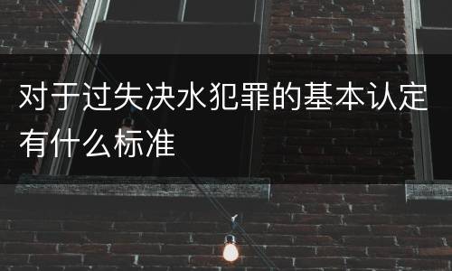 对于过失决水犯罪的基本认定有什么标准