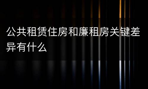 公共租赁住房和廉租房关键差异有什么