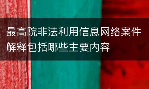 最高院非法利用信息网络案件解释包括哪些主要内容