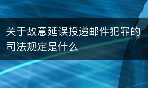 关于故意延误投递邮件犯罪的司法规定是什么