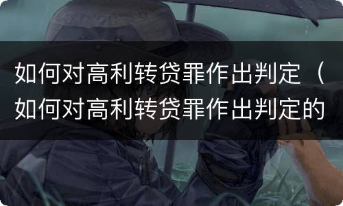 如何对高利转贷罪作出判定（如何对高利转贷罪作出判定的依据）