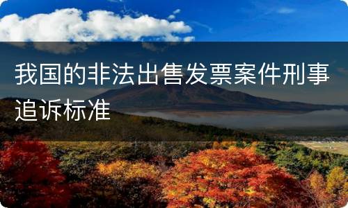 我国的非法出售发票案件刑事追诉标准