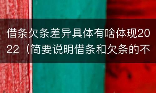 借条欠条差异具体有啥体现2022（简要说明借条和欠条的不同之处）