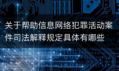 关于帮助信息网络犯罪活动案件司法解释规定具体有哪些