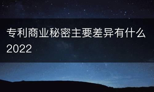专利商业秘密主要差异有什么2022