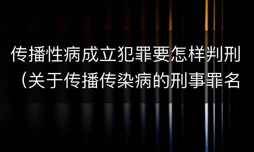 传播性病成立犯罪要怎样判刑（关于传播传染病的刑事罪名）