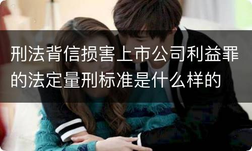 刑法背信损害上市公司利益罪的法定量刑标准是什么样的