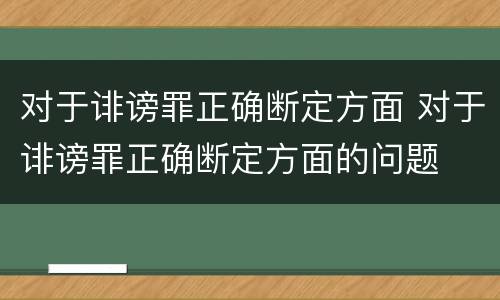 对于诽谤罪正确断定方面 对于诽谤罪正确断定方面的问题