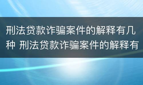 刑法贷款诈骗案件的解释有几种 刑法贷款诈骗案件的解释有几种形式