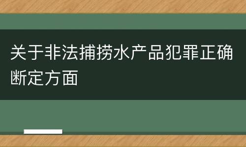 关于非法捕捞水产品犯罪正确断定方面