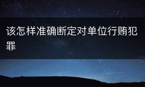 该怎样准确断定对单位行贿犯罪