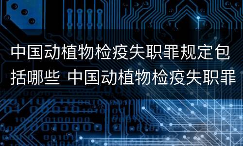 中国动植物检疫失职罪规定包括哪些 中国动植物检疫失职罪规定包括哪些