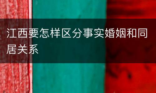 江西要怎样区分事实婚姻和同居关系