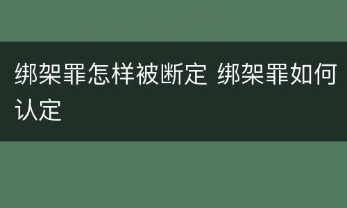 绑架罪怎样被断定 绑架罪如何认定