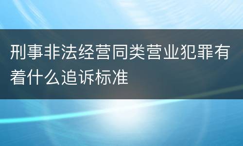 刑事非法经营同类营业犯罪有着什么追诉标准
