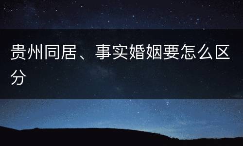 贵州同居、事实婚姻要怎么区分
