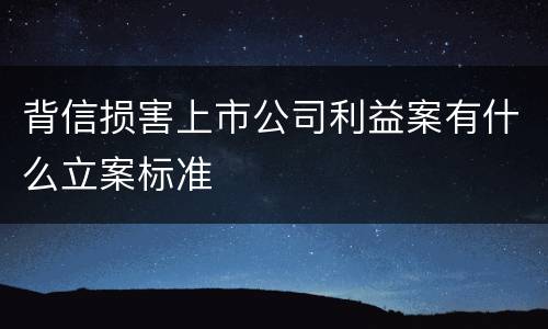 背信损害上市公司利益案有什么立案标准