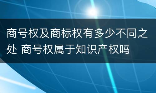 商号权及商标权有多少不同之处 商号权属于知识产权吗