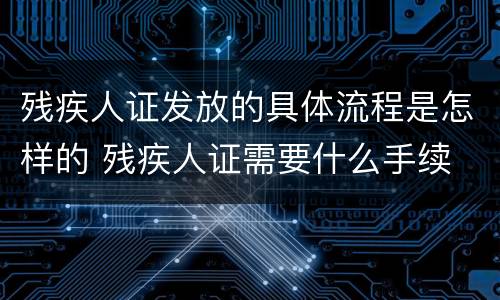 残疾人证发放的具体流程是怎样的 残疾人证需要什么手续