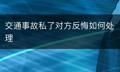 交通事故私了对方反悔如何处理