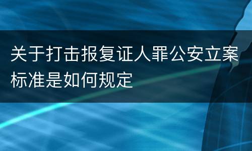 关于打击报复证人罪公安立案标准是如何规定