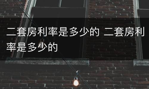二套房利率是多少的 二套房利率是多少的