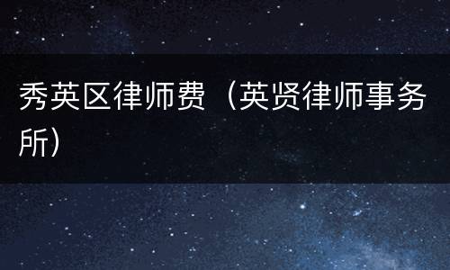 秀英区律师费（英贤律师事务所）