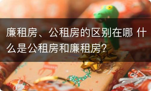廉租房、公租房的区别在哪 什么是公租房和廉租房?