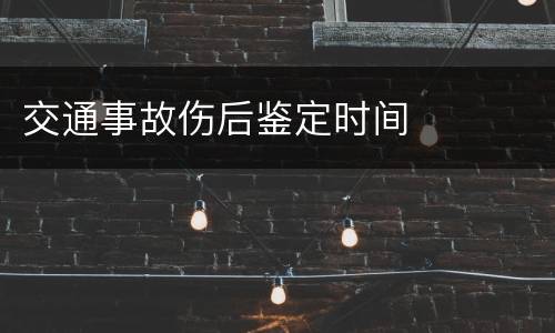 交通事故伤后鉴定时间