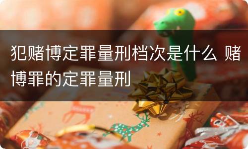 犯赌博定罪量刑档次是什么 赌博罪的定罪量刑