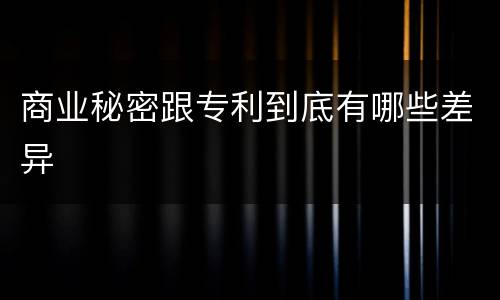 商业秘密跟专利到底有哪些差异