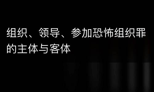 组织、领导、参加恐怖组织罪的主体与客体